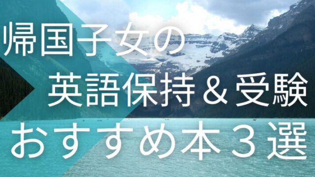 帰国子女の英語保持・受験にオススメ本3選【渡航前に読めば失敗しない！】